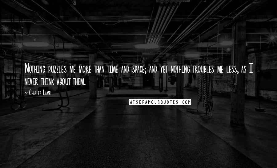 Charles Lamb Quotes: Nothing puzzles me more than time and space; and yet nothing troubles me less, as I never think about them.