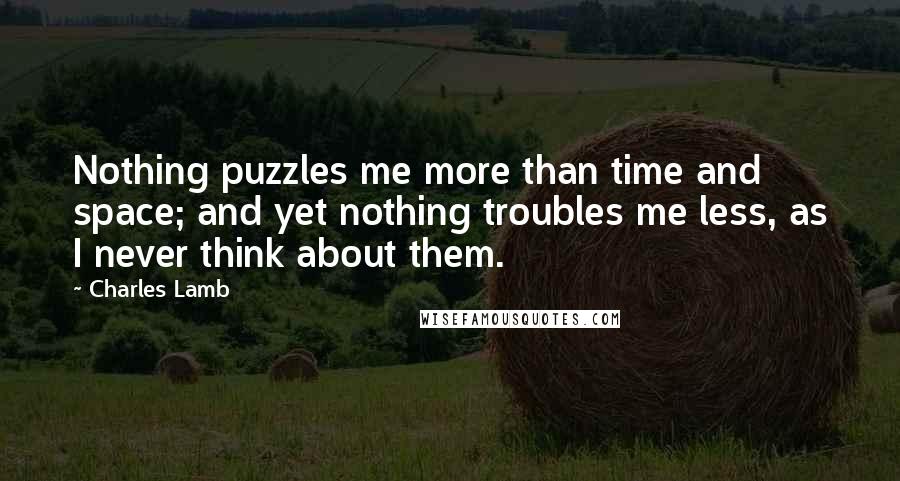 Charles Lamb Quotes: Nothing puzzles me more than time and space; and yet nothing troubles me less, as I never think about them.