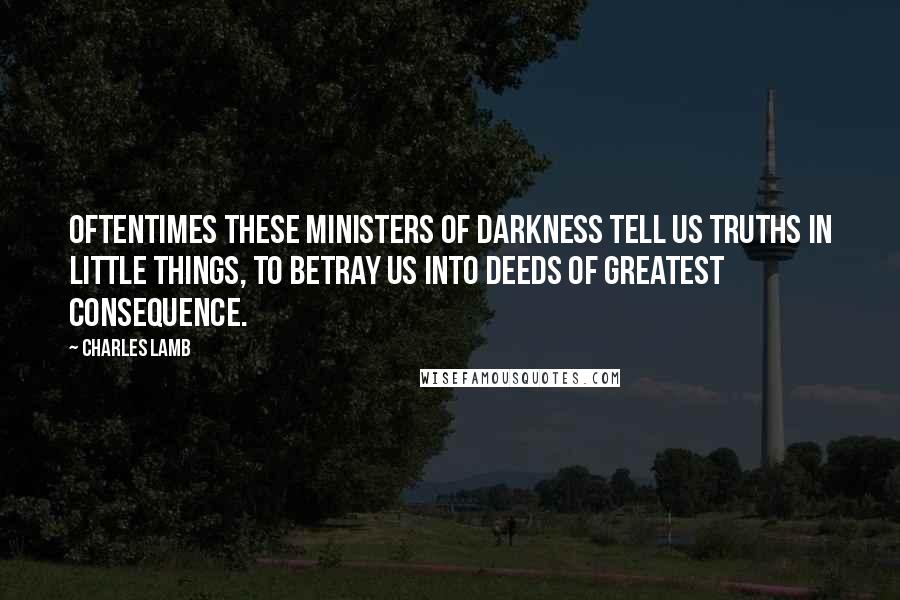 Charles Lamb Quotes: Oftentimes these ministers of darkness tell us truths in little things, to betray us into deeds of greatest consequence.