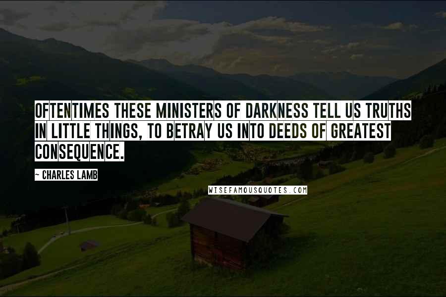 Charles Lamb Quotes: Oftentimes these ministers of darkness tell us truths in little things, to betray us into deeds of greatest consequence.