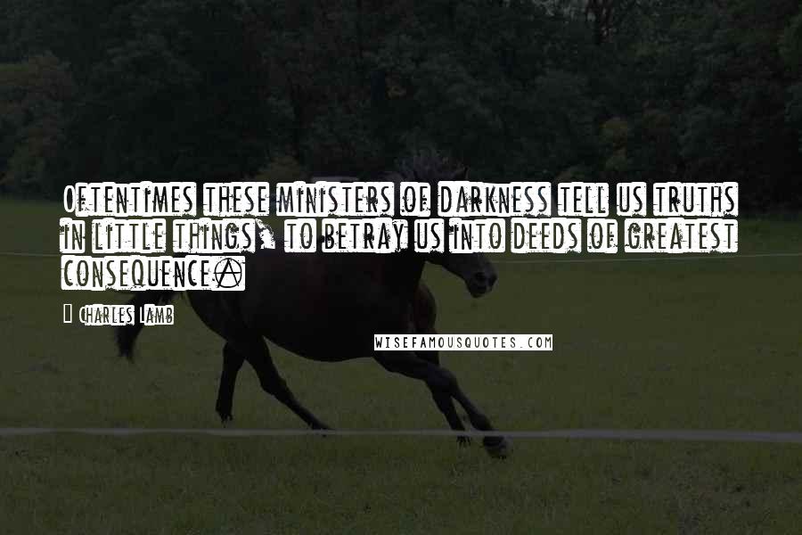 Charles Lamb Quotes: Oftentimes these ministers of darkness tell us truths in little things, to betray us into deeds of greatest consequence.