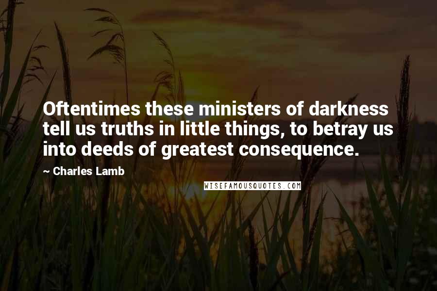 Charles Lamb Quotes: Oftentimes these ministers of darkness tell us truths in little things, to betray us into deeds of greatest consequence.