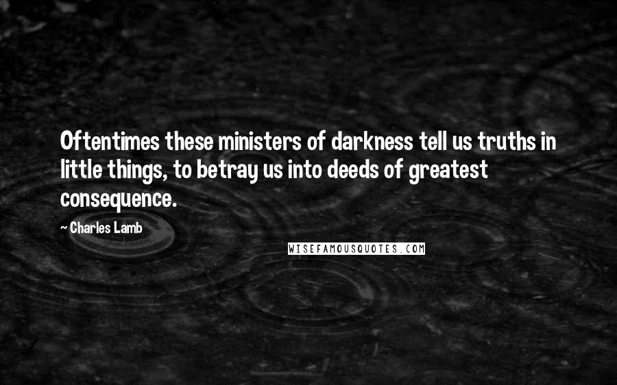 Charles Lamb Quotes: Oftentimes these ministers of darkness tell us truths in little things, to betray us into deeds of greatest consequence.