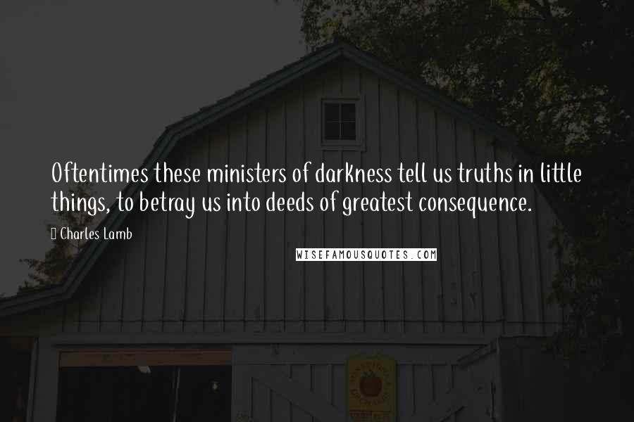 Charles Lamb Quotes: Oftentimes these ministers of darkness tell us truths in little things, to betray us into deeds of greatest consequence.