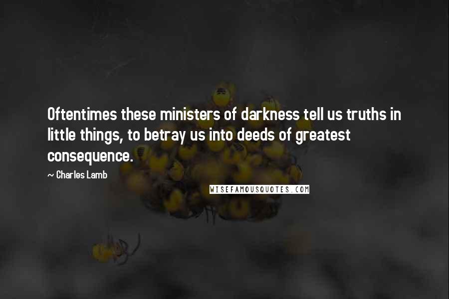 Charles Lamb Quotes: Oftentimes these ministers of darkness tell us truths in little things, to betray us into deeds of greatest consequence.