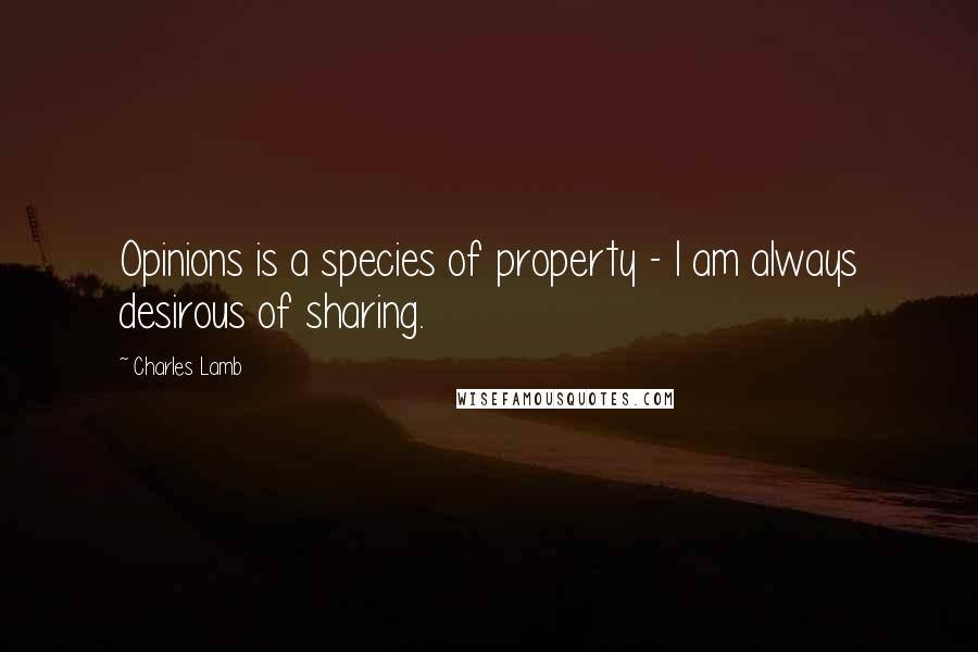 Charles Lamb Quotes: Opinions is a species of property - I am always desirous of sharing.