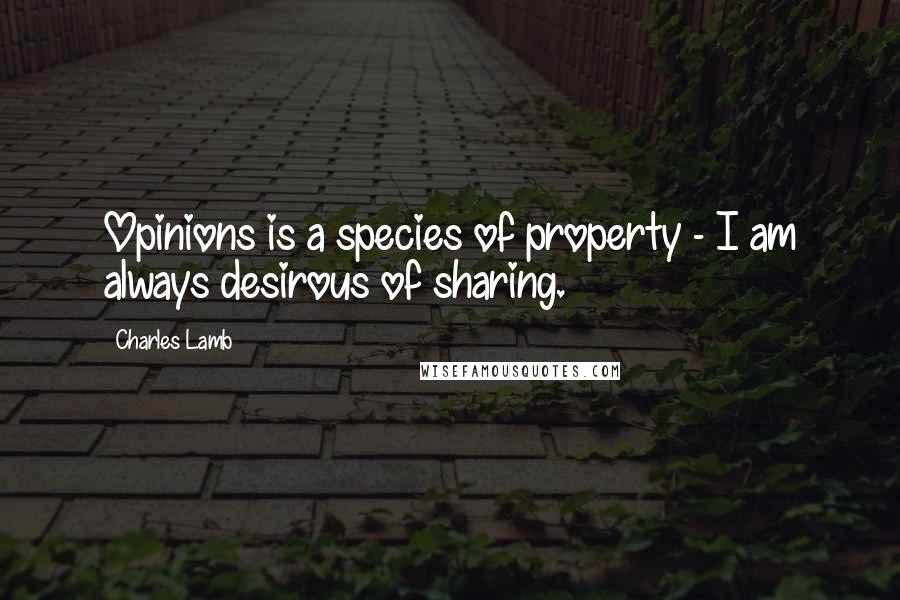 Charles Lamb Quotes: Opinions is a species of property - I am always desirous of sharing.