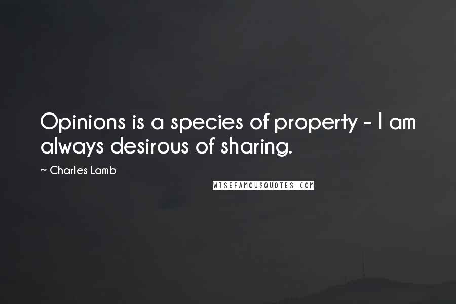 Charles Lamb Quotes: Opinions is a species of property - I am always desirous of sharing.