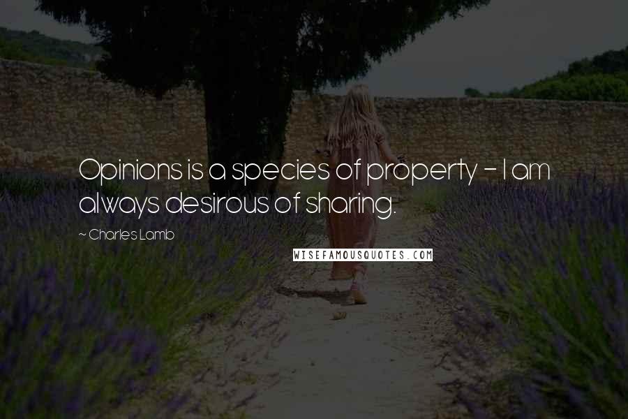 Charles Lamb Quotes: Opinions is a species of property - I am always desirous of sharing.