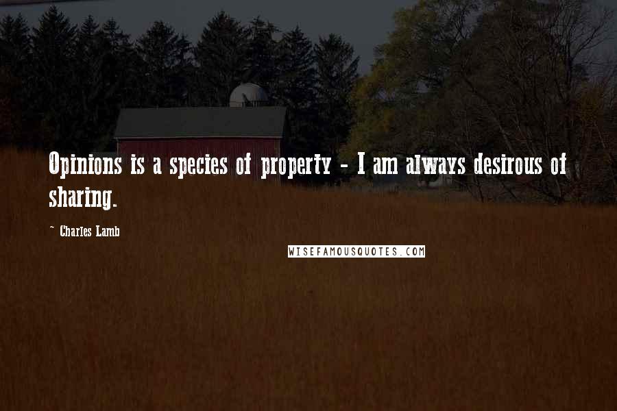 Charles Lamb Quotes: Opinions is a species of property - I am always desirous of sharing.