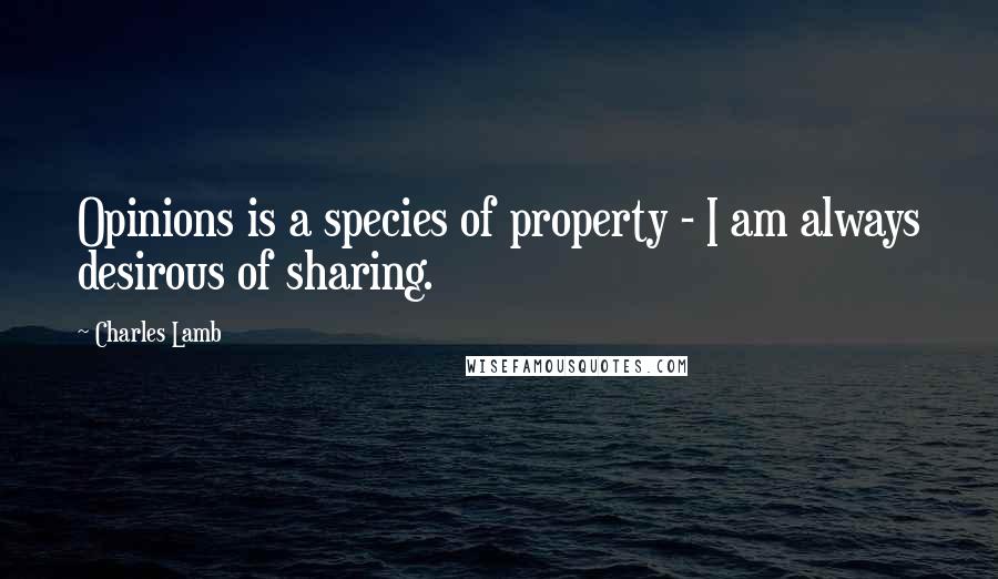 Charles Lamb Quotes: Opinions is a species of property - I am always desirous of sharing.