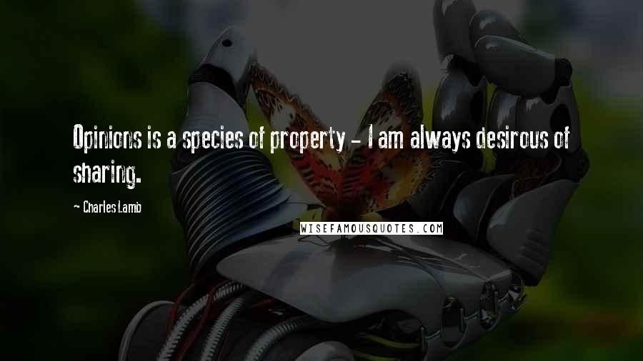 Charles Lamb Quotes: Opinions is a species of property - I am always desirous of sharing.