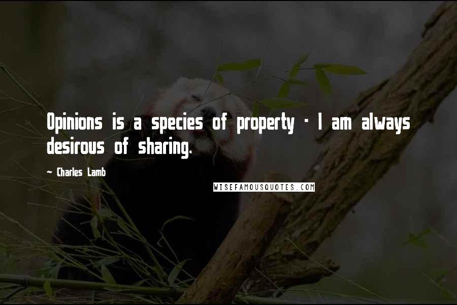Charles Lamb Quotes: Opinions is a species of property - I am always desirous of sharing.