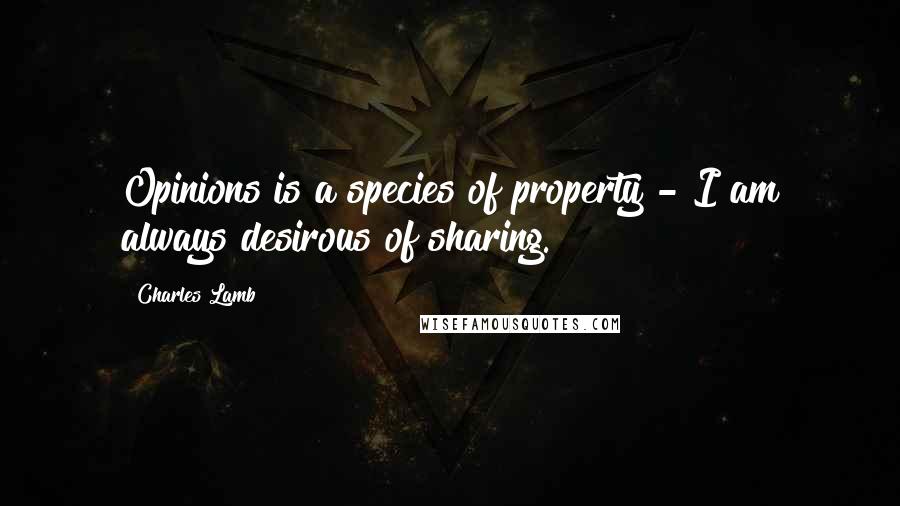Charles Lamb Quotes: Opinions is a species of property - I am always desirous of sharing.