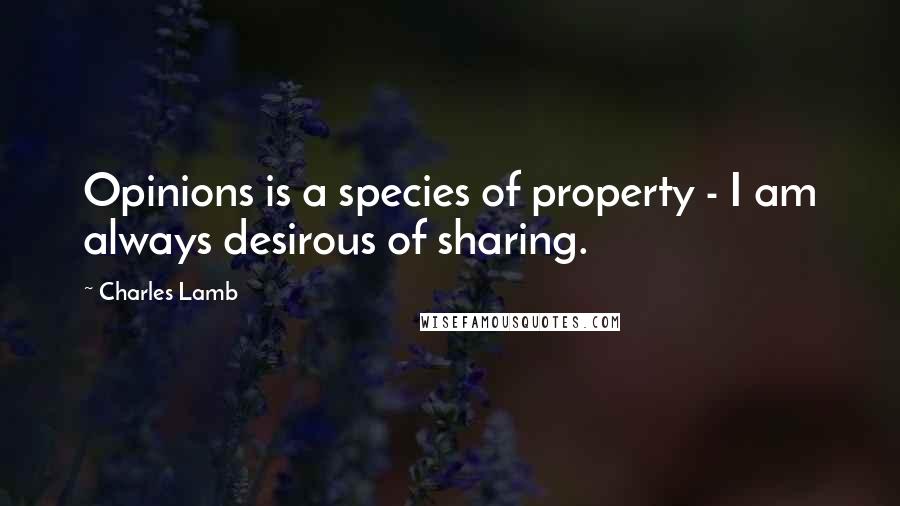 Charles Lamb Quotes: Opinions is a species of property - I am always desirous of sharing.