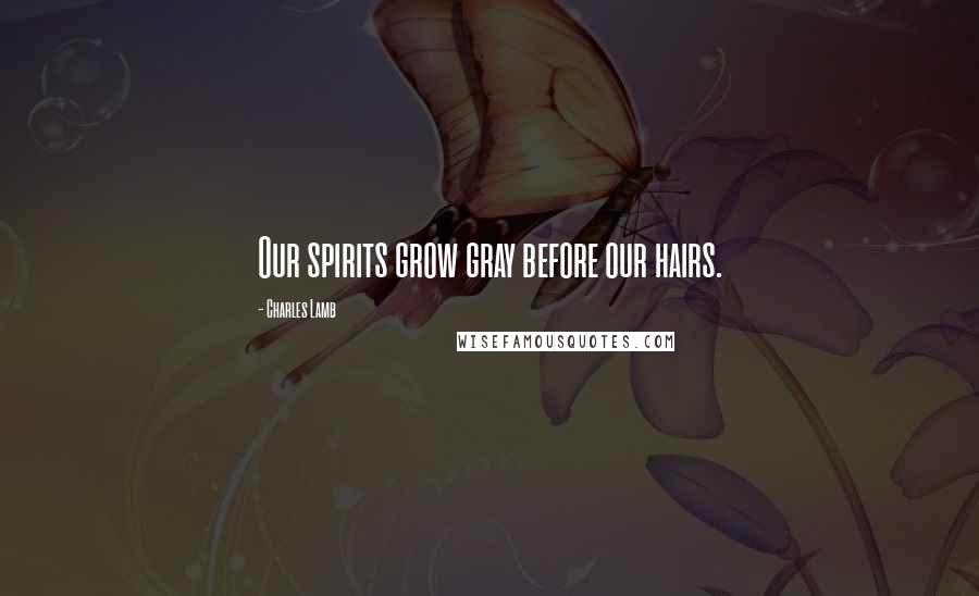 Charles Lamb Quotes: Our spirits grow gray before our hairs.