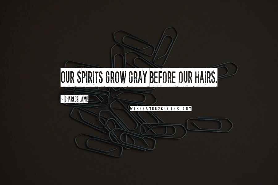 Charles Lamb Quotes: Our spirits grow gray before our hairs.