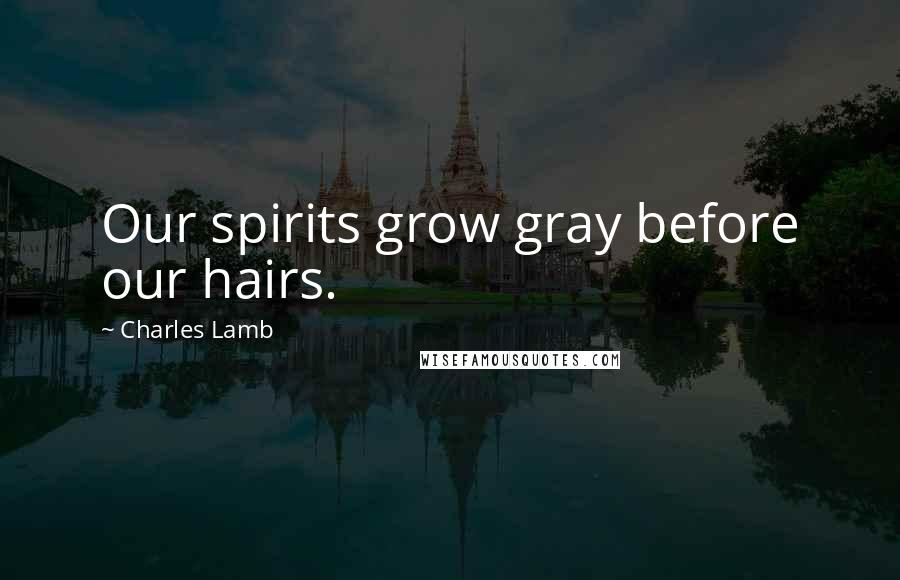 Charles Lamb Quotes: Our spirits grow gray before our hairs.