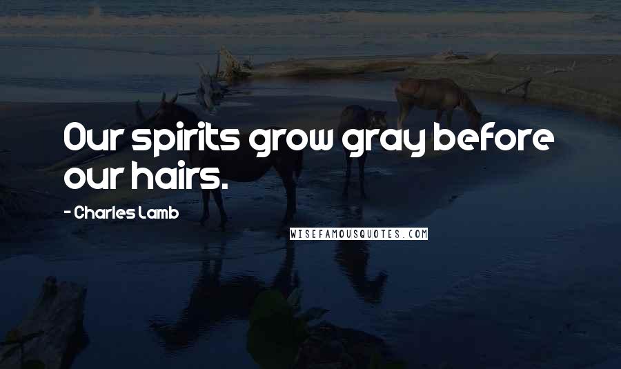 Charles Lamb Quotes: Our spirits grow gray before our hairs.