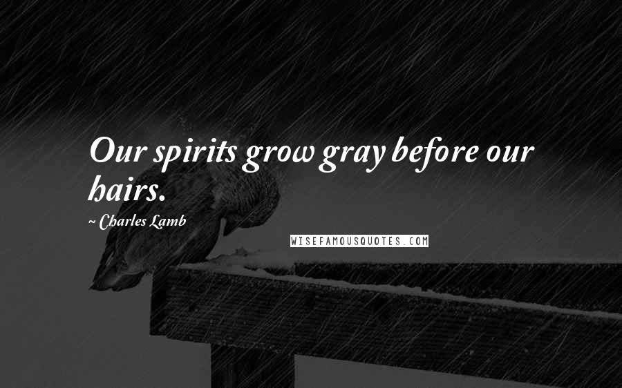 Charles Lamb Quotes: Our spirits grow gray before our hairs.