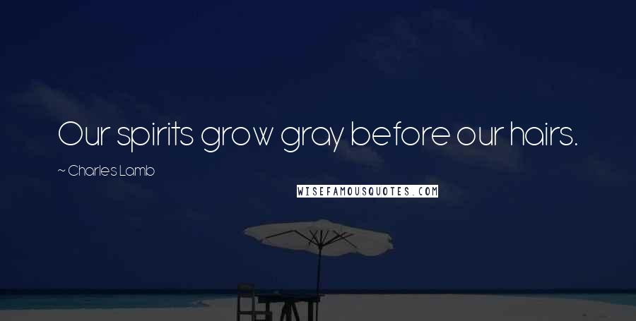 Charles Lamb Quotes: Our spirits grow gray before our hairs.