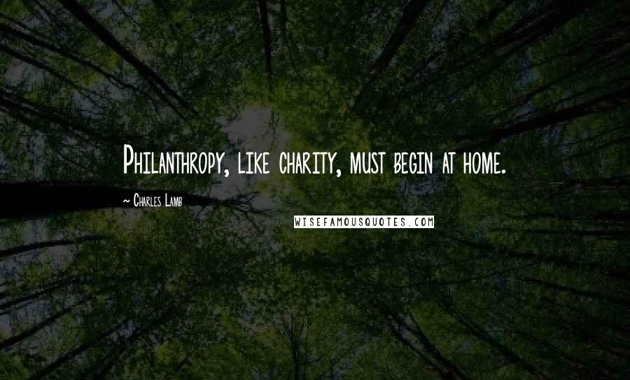 Charles Lamb Quotes: Philanthropy, like charity, must begin at home.