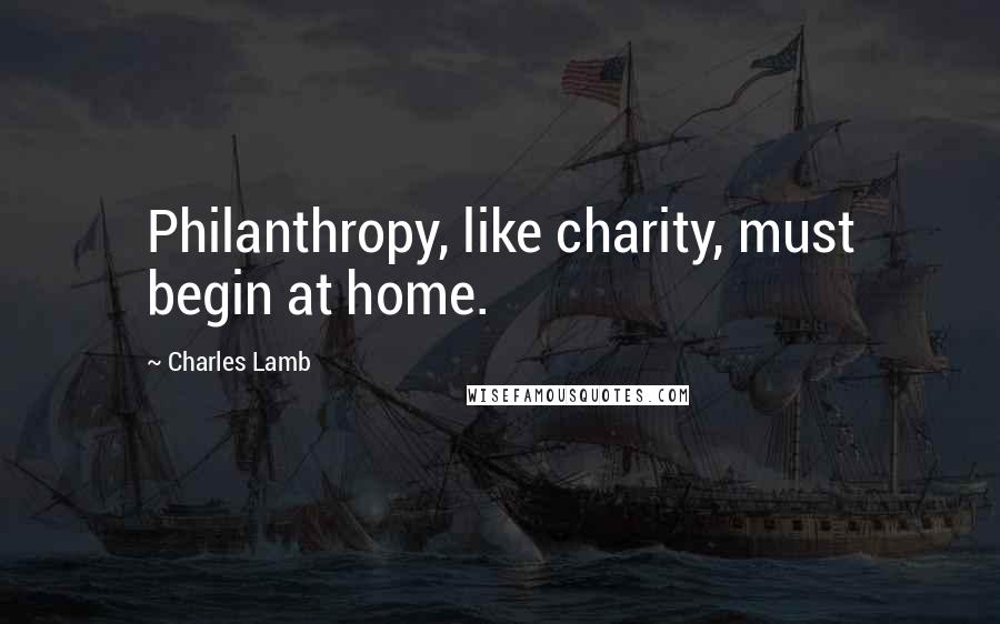 Charles Lamb Quotes: Philanthropy, like charity, must begin at home.