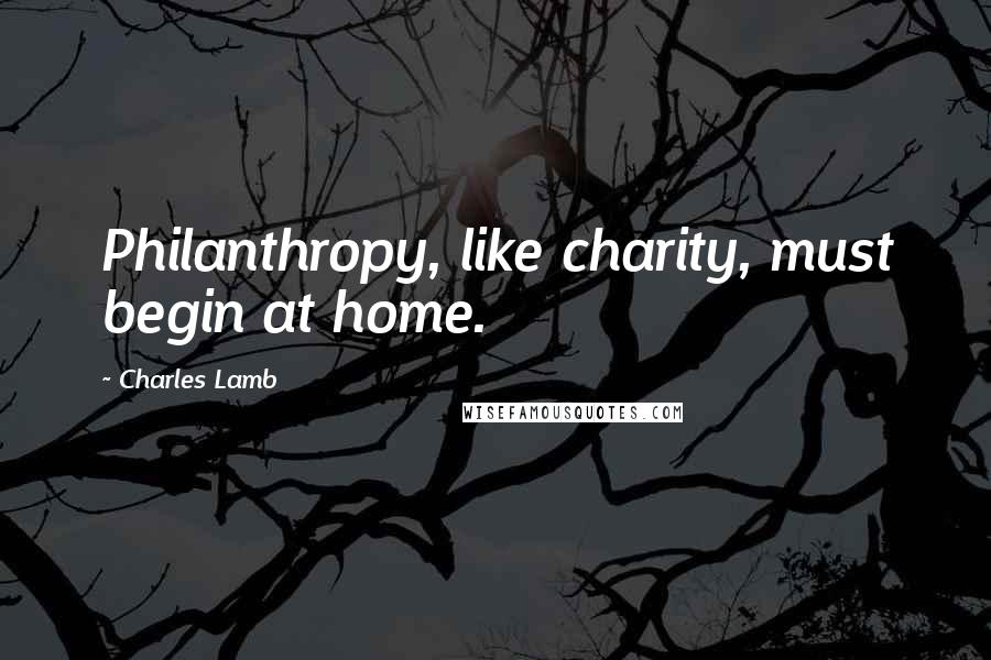 Charles Lamb Quotes: Philanthropy, like charity, must begin at home.