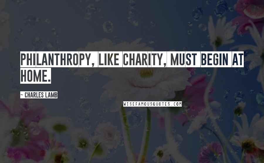 Charles Lamb Quotes: Philanthropy, like charity, must begin at home.