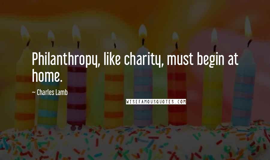 Charles Lamb Quotes: Philanthropy, like charity, must begin at home.