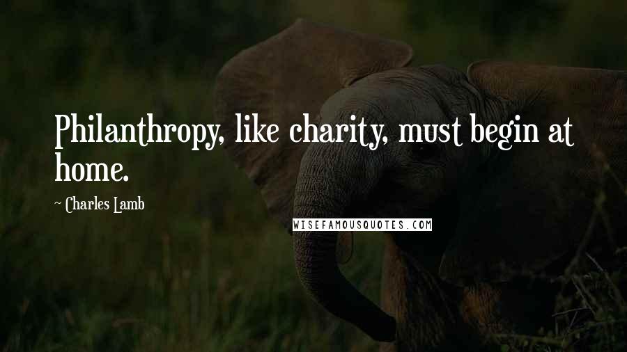 Charles Lamb Quotes: Philanthropy, like charity, must begin at home.