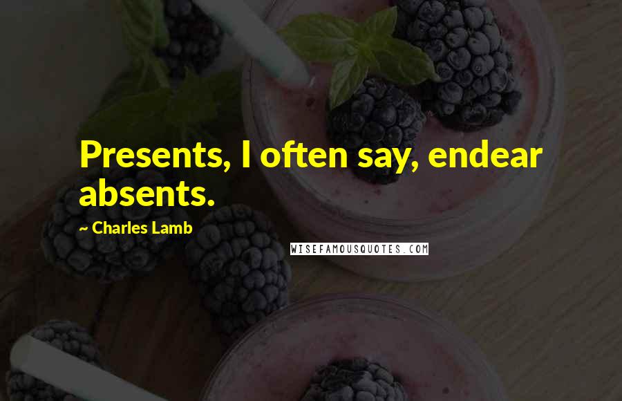 Charles Lamb Quotes: Presents, I often say, endear absents.