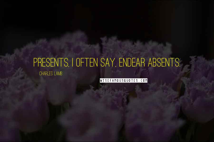 Charles Lamb Quotes: Presents, I often say, endear absents.