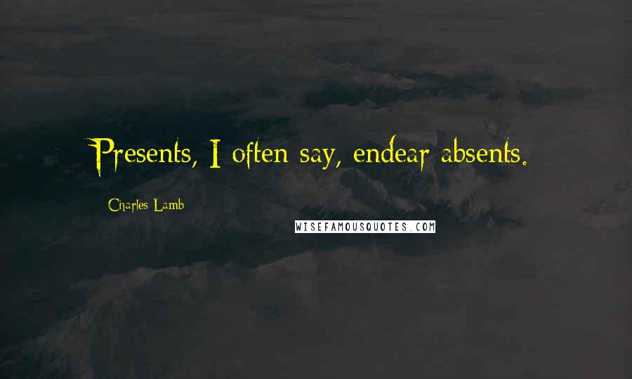 Charles Lamb Quotes: Presents, I often say, endear absents.