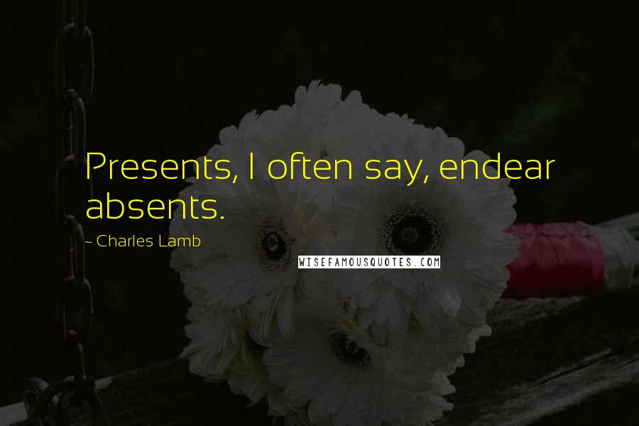 Charles Lamb Quotes: Presents, I often say, endear absents.