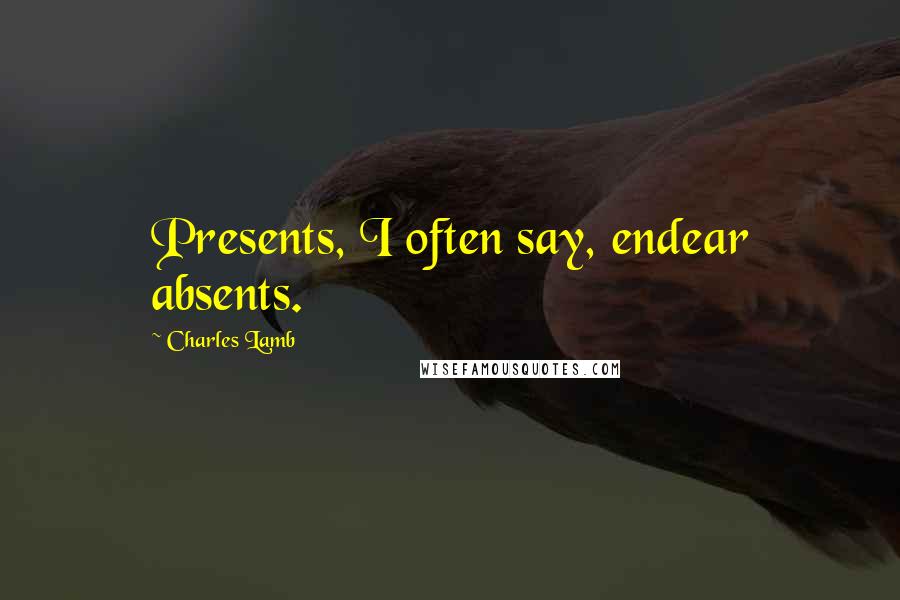 Charles Lamb Quotes: Presents, I often say, endear absents.