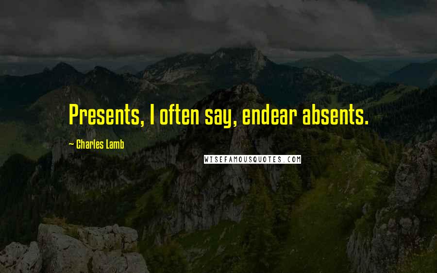 Charles Lamb Quotes: Presents, I often say, endear absents.