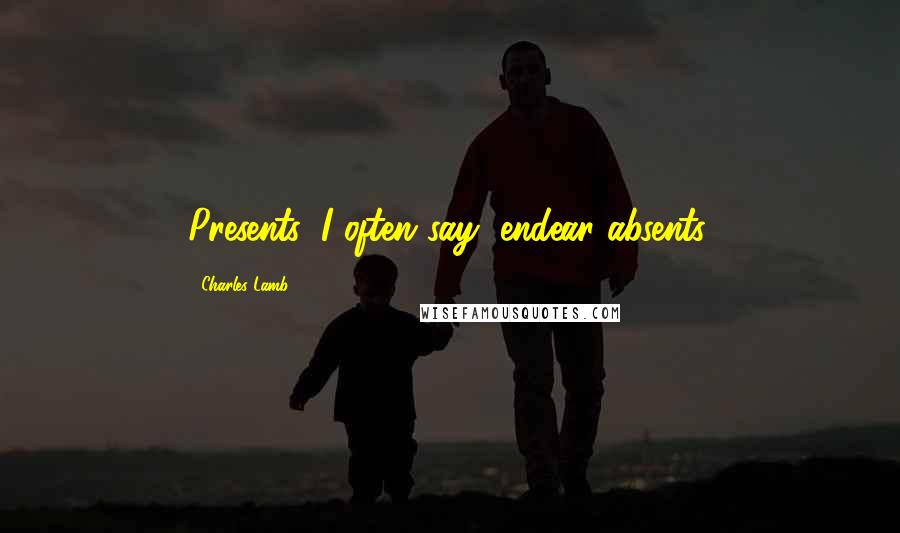 Charles Lamb Quotes: Presents, I often say, endear absents.