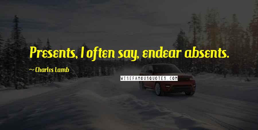 Charles Lamb Quotes: Presents, I often say, endear absents.