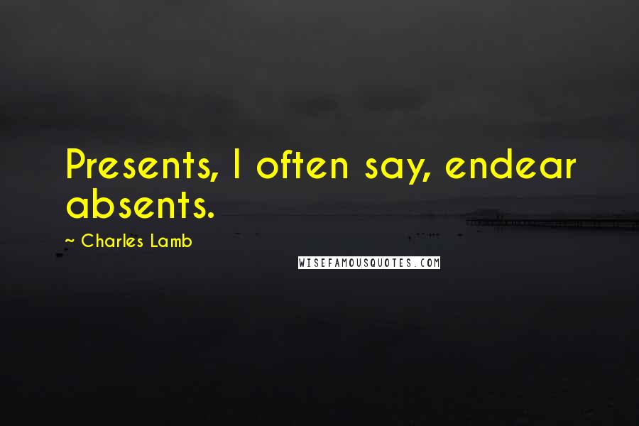 Charles Lamb Quotes: Presents, I often say, endear absents.