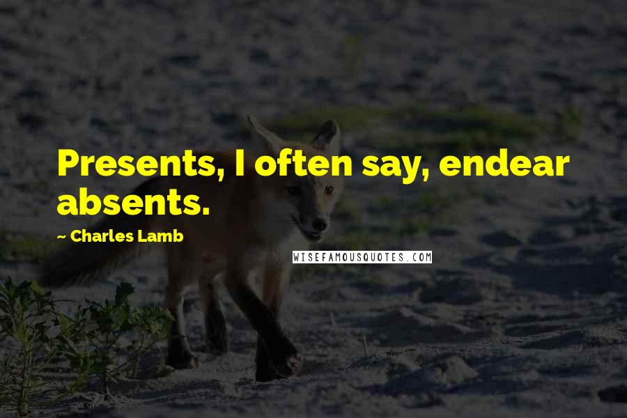 Charles Lamb Quotes: Presents, I often say, endear absents.