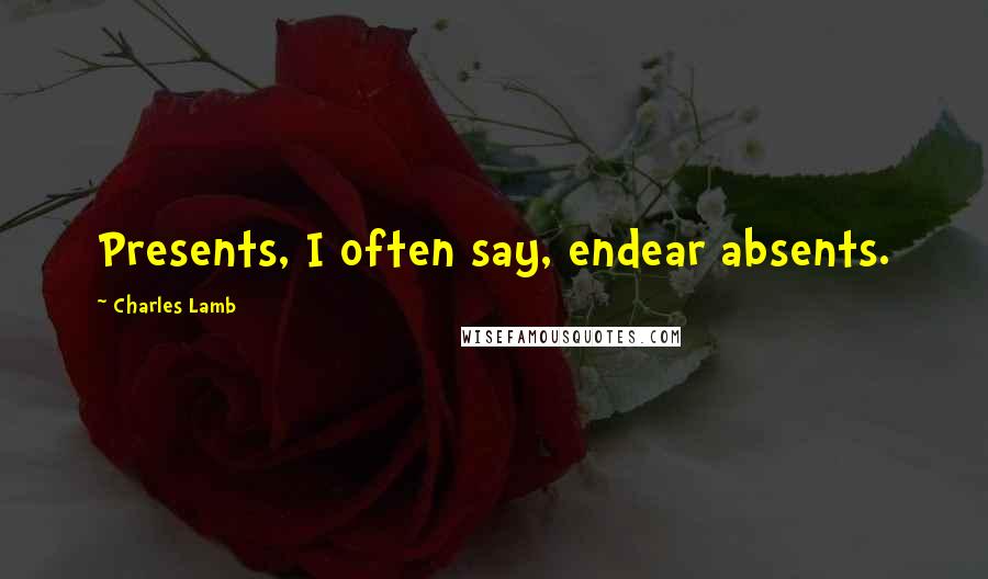 Charles Lamb Quotes: Presents, I often say, endear absents.