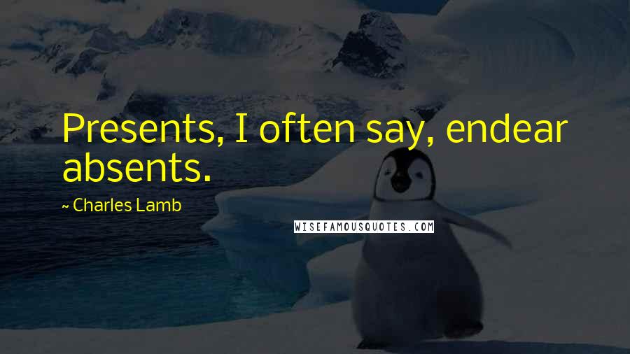 Charles Lamb Quotes: Presents, I often say, endear absents.