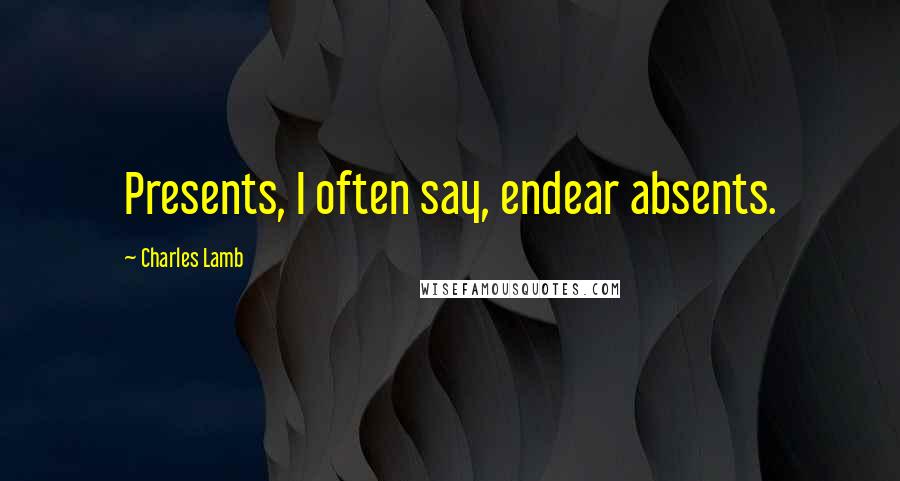 Charles Lamb Quotes: Presents, I often say, endear absents.