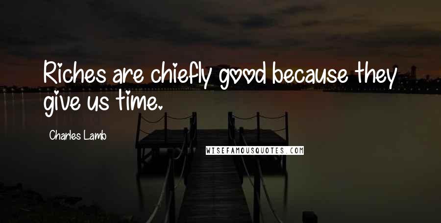 Charles Lamb Quotes: Riches are chiefly good because they give us time.