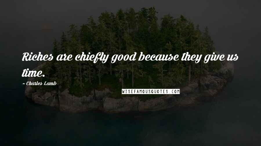 Charles Lamb Quotes: Riches are chiefly good because they give us time.