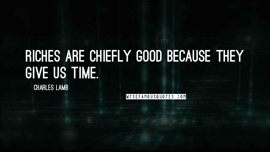 Charles Lamb Quotes: Riches are chiefly good because they give us time.