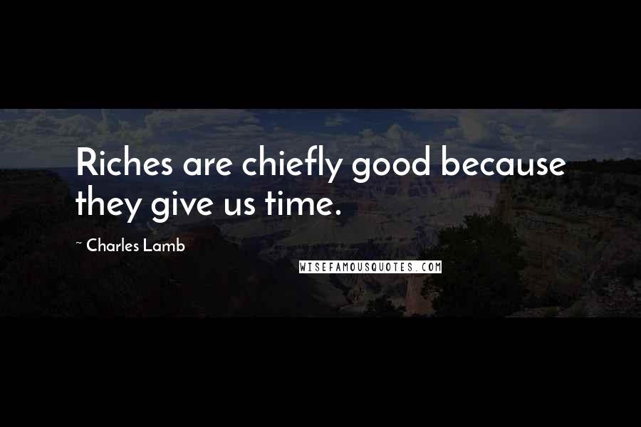 Charles Lamb Quotes: Riches are chiefly good because they give us time.