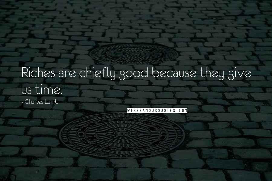 Charles Lamb Quotes: Riches are chiefly good because they give us time.
