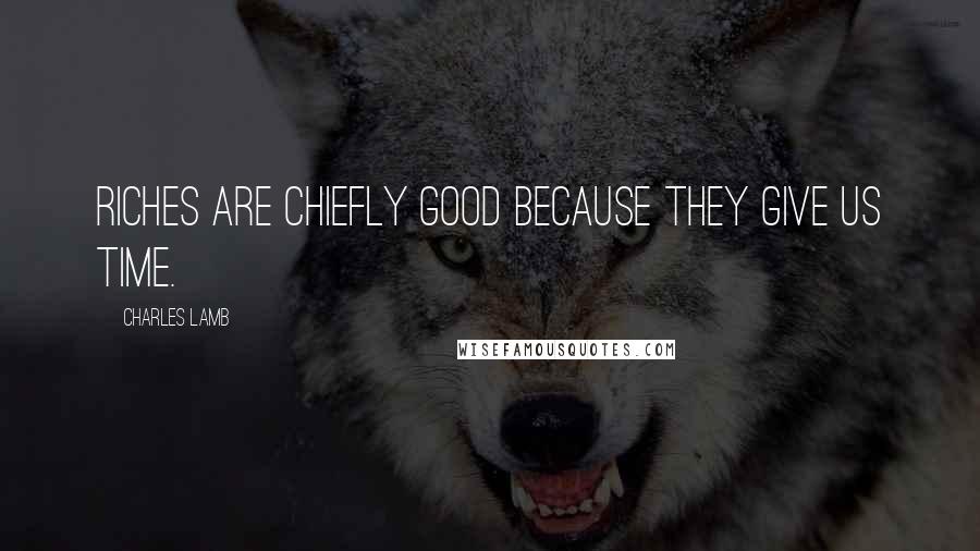 Charles Lamb Quotes: Riches are chiefly good because they give us time.